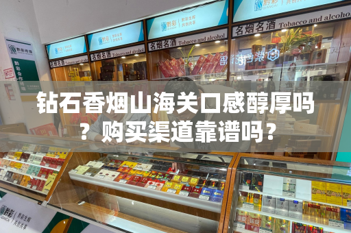 钻石香烟山海关口感醇厚吗？购买渠道靠谱吗？